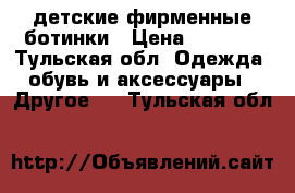 детские фирменные ботинки › Цена ­ 1 500 - Тульская обл. Одежда, обувь и аксессуары » Другое   . Тульская обл.